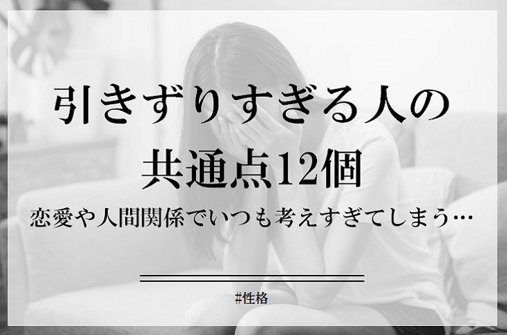 引きずりすぎてしまう人の共通点12個！恋愛や人間関係