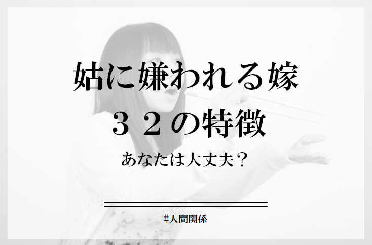 姑に嫌われる嫁の32個の特徴。うまくいかない原因はこれ！