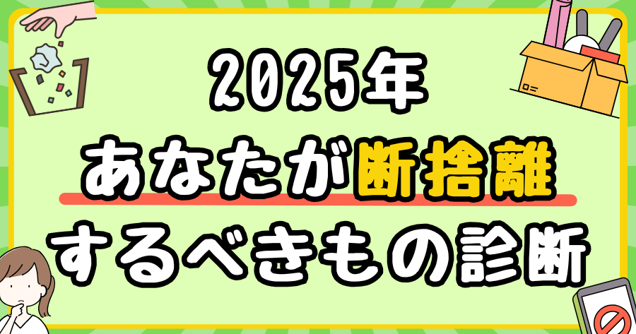 2025年、あなたが断捨離するべきもの診断